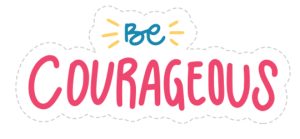 Be courageous